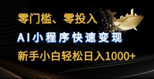 零门槛零投入,AI小程序快速变现,新手小白轻松日入几张【揭秘】|淘骐网赚资源库