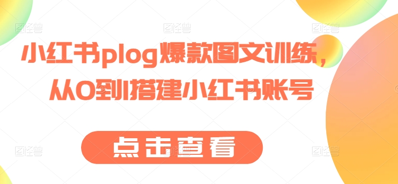 小红书plog爆款图文训练,从0到1搭建小红书账号|淘骐网赚资源库