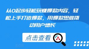 从0起步轻松玩赚爆款内容,轻松上手打造爆款,用爆款思维撬动用户增长|淘骐网赚资源库