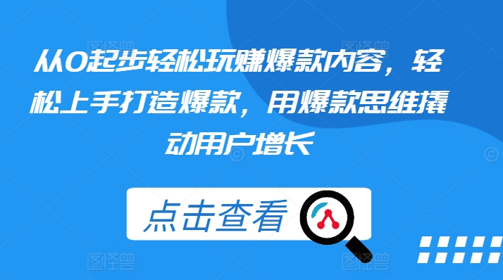 从0起步轻松玩赚爆款内容,轻松上手打造爆款,用爆款思维撬动用户增长|淘骐网赚资源库
