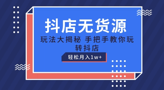 抖店无货源玩法，保姆级教程手把手教你玩转抖店，轻松月入1W+【揭秘】|淘骐网赚资源库