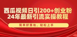西瓜视频日引200+创业粉,24年最新引流实操教程,简单好落地,轻松上手【揭秘】|淘骐网赚资源库