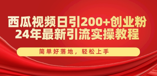 西瓜视频日引200+创业粉，24年最新引流实操教程，简单好落地，轻松上手【揭秘】|淘骐网赚资源库