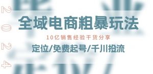 全域电商-粗暴玩法课:10亿销售经验干货分享!定位/免费起号/千川投流|淘骐网赚资源库