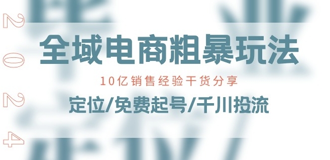 全域电商-粗暴玩法课:10亿销售经验干货分享!定位/免费起号/千川投流|淘骐网赚资源库