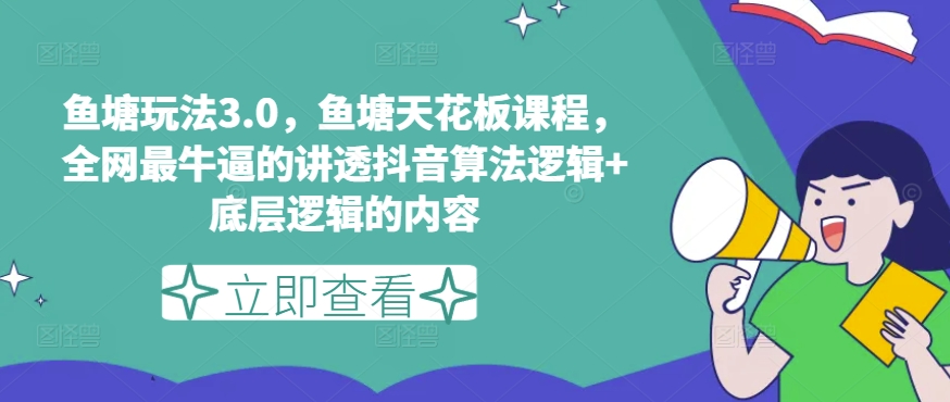 鱼塘玩法3.0，鱼塘天花板课程，全网最牛逼的讲透抖音算法逻辑+底层逻辑的内容|淘骐网赚资源库