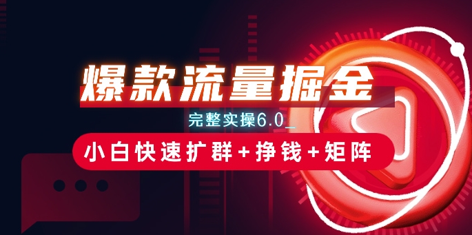 爆款流量掘金_完整实操6.0_小白快速扩群+挣钱+矩阵思路【揭秘】|淘骐网赚资源库