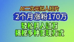2024最新蓝海AI生成二次元拟人短片,2个月涨粉170万,揭秘多种变现方式【揭秘】|淘骐网赚资源库