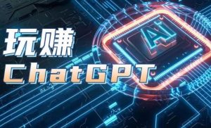 AIGC工具ChatGPT实战课,玩赚ChatGPT,开户登录+知识梳理+应用解析|淘骐网赚资源库