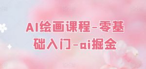 AI绘画课程-零基础入门-ai掘金|淘骐网赚资源库