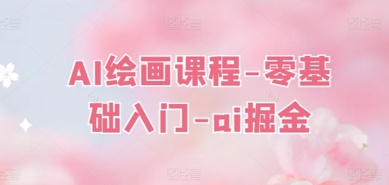 AI绘画课程-零基础入门-ai掘金|淘骐网赚资源库