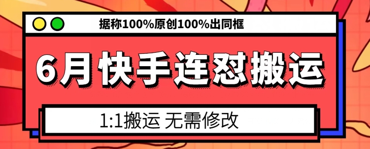 6月快手连怼搬运,模板搬运,据称100%原创100%出同框|淘骐网赚资源库