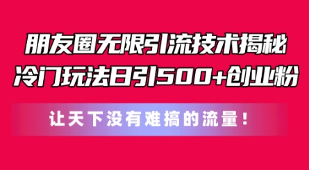 朋友圈无限引流技术,一个冷门玩法日引500+创业粉,让天下没有难搞的流量【揭秘】|淘骐网赚资源库