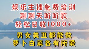 娱乐主播免费培训聊聊天听听歌轻松日收1K+，男女美丑都能做萝卜白菜各有所爱【揭秘】|淘骐网赚资源库