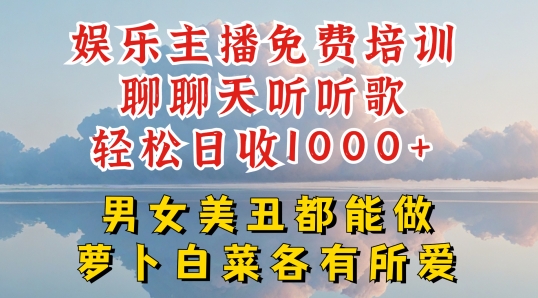 娱乐主播免费培训聊聊天听听歌轻松日收1K+,男女美丑都能做萝卜白菜各有所爱【揭秘】|淘骐网赚资源库