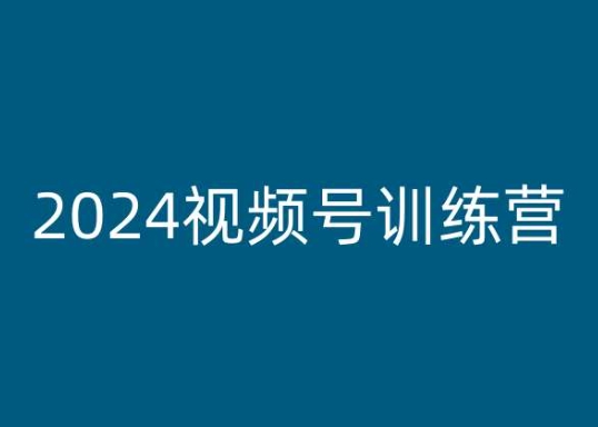 2024视频号训练营,视频号变现教程|淘骐网赚资源库