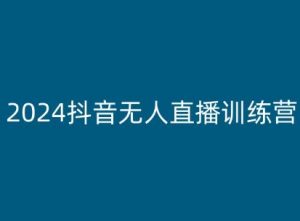 2024抖音无人直播训练营，多种无人直播玩法全解析|淘骐网赚资源库