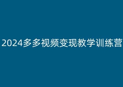 2024多多视频变现教学训练营，新手保姆级教程，适合新手小白|淘骐网赚资源库