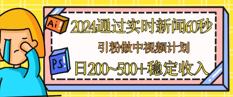 2024通过实时新闻60秒,引粉做中视频计划或者流量主,日几张稳定收入【揭秘】|淘骐网赚资源库