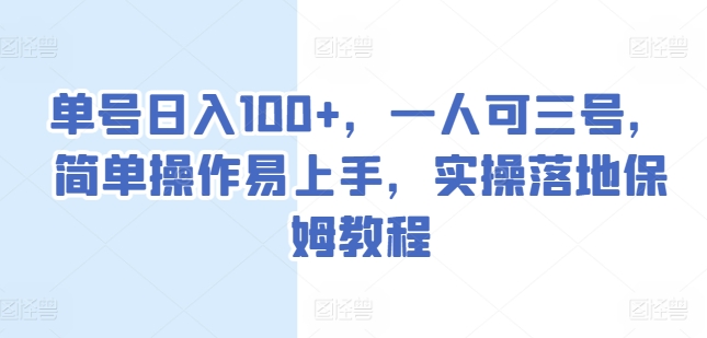单号日入100+，一人可三号，简单操作易上手，实操落地保姆教程【揭秘】|淘骐网赚资源库