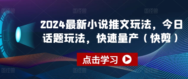 2024最新小说推文玩法，今日话题玩法，快速量产(快剪)|淘骐网赚资源库
