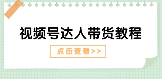 视频号达人带货教程:达人剧情打法(长期)+达人带货广告(短期)|淘骐网赚资源库