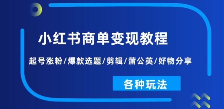 小红书商单变现教程:起号涨粉/爆款选题/剪辑/蒲公英/好物分享/各种玩法|淘骐网赚资源库