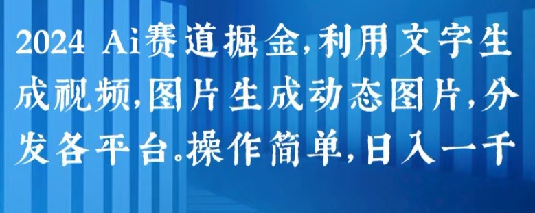 2024 Ai赛道掘金,利用文字生成视频,图片生成动态图片,分发各平台,操作简单,日入1k【揭秘】|淘骐网赚资源库