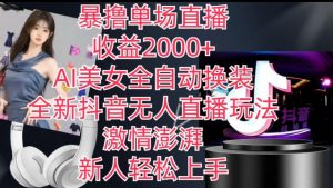 全新抖音无人直播玩法，AI美女全自动换装，激情澎湃，新人轻松上手，暴撸单场直播2k+【揭秘】|淘骐网赚资源库