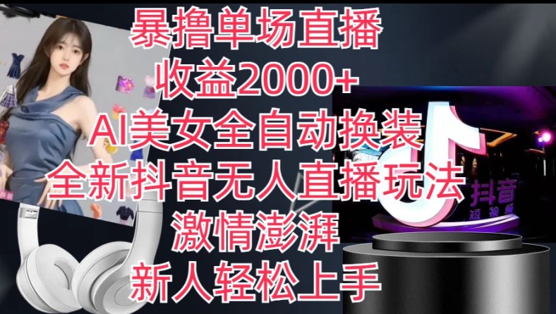 全新抖音无人直播玩法,AI美女全自动换装,激情澎湃,新人轻松上手,暴撸单场直播2k+【揭秘】|淘骐网赚资源库