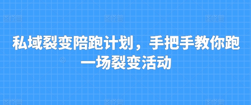 私域裂变陪跑计划,手把手教你跑一场裂变活动|淘骐网赚资源库