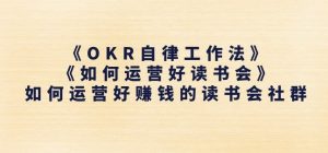 《OKR自律工作法》+《如何运营好读书会》如何运营好赚钱的读书会社群|淘骐网赚资源库