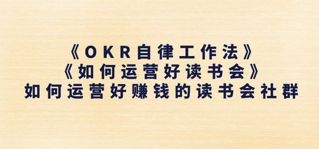 《OKR自律工作法》+《如何运营好读书会》如何运营好赚钱的读书会社群|淘骐网赚资源库