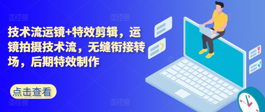 技术流运镜+特效剪辑,运镜拍摄技术流,无缝衔接转场,后期特效制作|淘骐网赚资源库