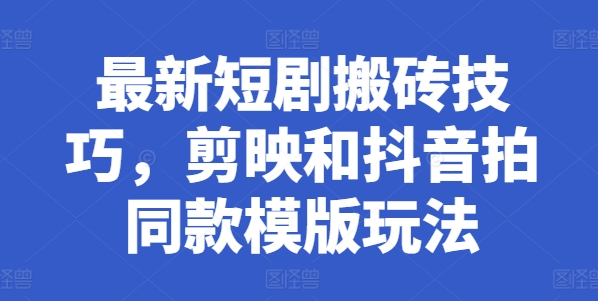 最新短剧搬砖技巧，剪映和抖音拍同款模版玩法|淘骐网赚资源库