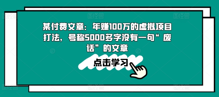 某付费文章:年赚100w的虚拟项目打法,号称5000多字没有一句“废话”的文章|淘骐网赚资源库