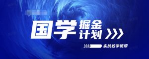 国学掘金计划2024实战教学视频教学，高复购项目长久项目|淘骐网赚资源库