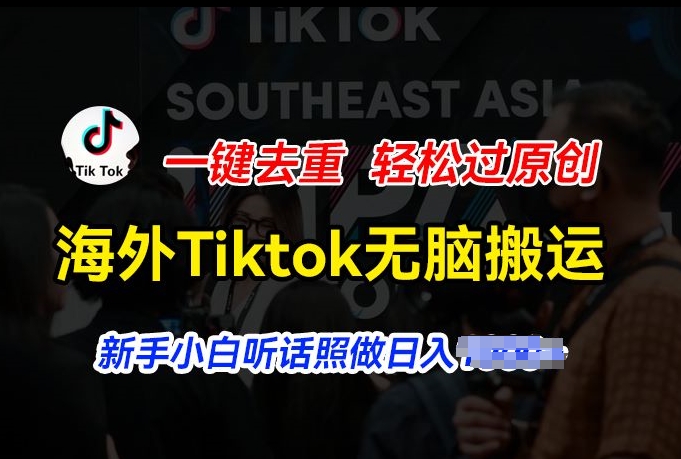 海外Tiktok短视频无脑搬运,一键去重轻松过原创,新手小白听话照做日入几张【揭秘】|淘骐网赚资源库