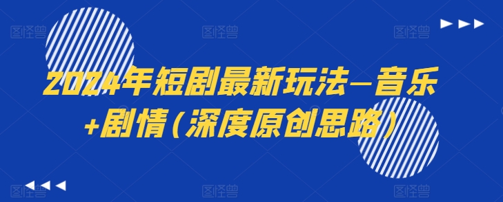 2024年短剧最新玩法—音乐+剧情(深度原创思路)|淘骐网赚资源库