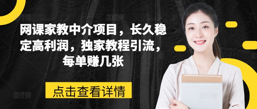 网课家教中介项目,长久稳定高利润,独家教程引流,每单赚几张|淘骐网赚资源库