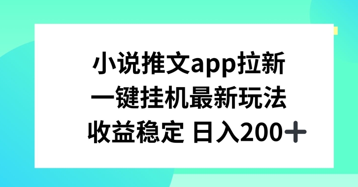 小说推文APP拉新，一键挂JI新玩法，收益稳定日入200+【揭秘】|淘骐网赚资源库