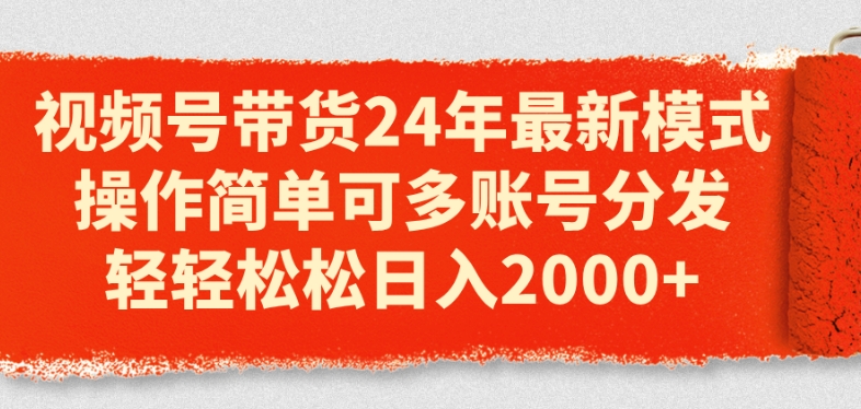 视频号带货24年最新模式，操作简单可多账号分发，轻轻松松日入2k【揭秘】|淘骐网赚资源库