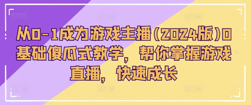 从0-1成为游戏主播(2024版)0基础傻瓜式教学,帮你掌握游戏直播,快速成长-第一资源库