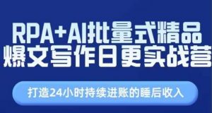 RPA+AI批量式精品爆文写作日更实战营，打造24小时持续进账的睡后收入|淘骐网赚资源库