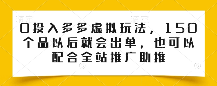 0投入多多虚拟玩法,150个品以后就会出单,也可以配合全站推广助推|淘骐网赚资源库