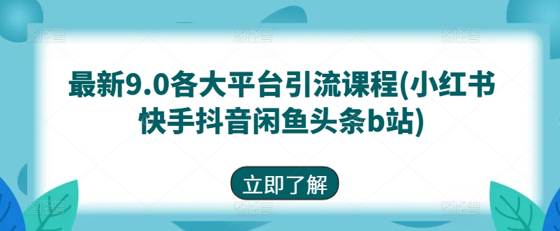 最新9.0各大平台引流课程(小红书快手抖音闲鱼头条b站)|淘骐网赚资源库