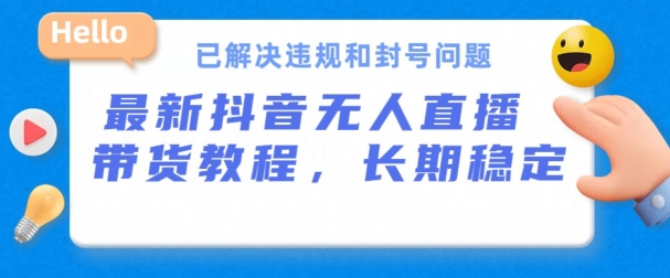 抖音无人直播带货,长期稳定,已解决违规和封号问题,开播24小时必出单【揭秘】|淘骐网赚资源库