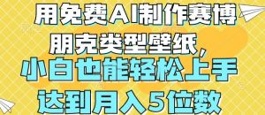 用免费AI制作赛博朋克类型壁纸，小白轻松上手，达到月入4位数【揭秘】|淘骐网赚资源库