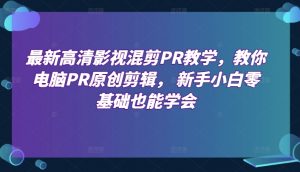 最新高清影视混剪PR教学,教你电脑PR原创剪辑, 新手小白零基础也能学会|淘骐网赚资源库