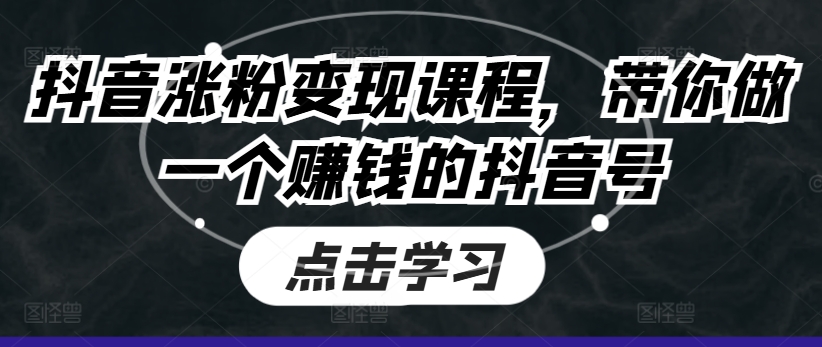 抖音涨粉变现课程,带你做一个赚钱的抖音号|淘骐网赚资源库